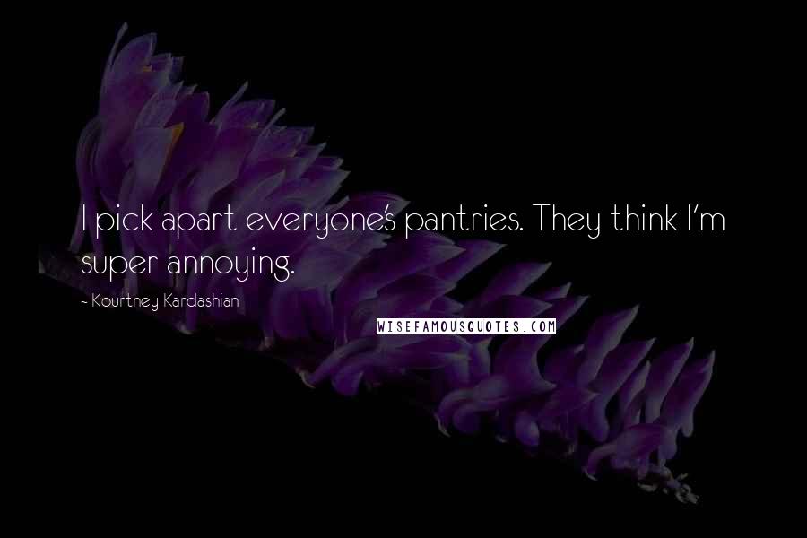 Kourtney Kardashian Quotes: I pick apart everyone's pantries. They think I'm super-annoying.