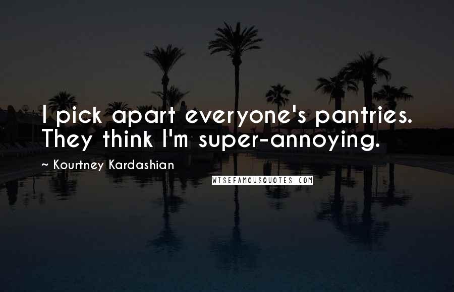Kourtney Kardashian Quotes: I pick apart everyone's pantries. They think I'm super-annoying.