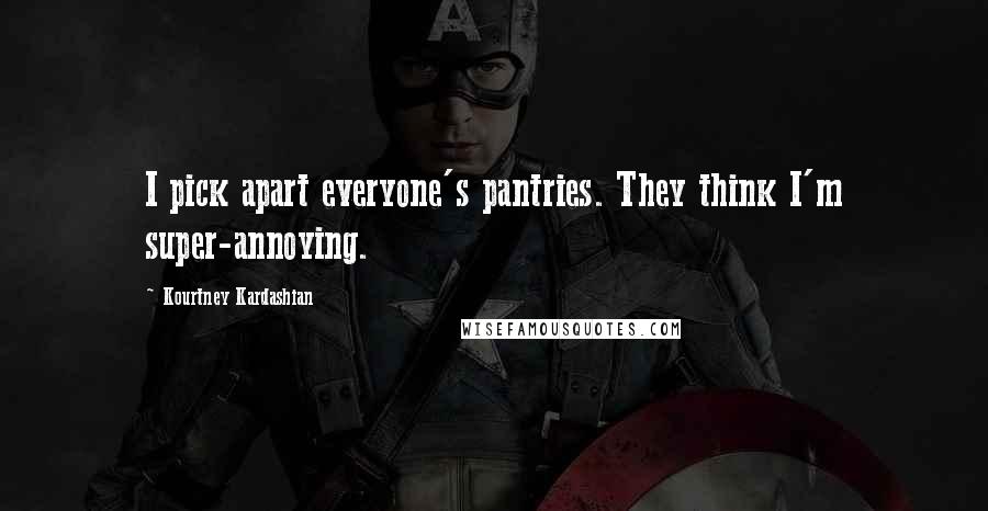 Kourtney Kardashian Quotes: I pick apart everyone's pantries. They think I'm super-annoying.