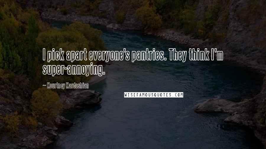 Kourtney Kardashian Quotes: I pick apart everyone's pantries. They think I'm super-annoying.