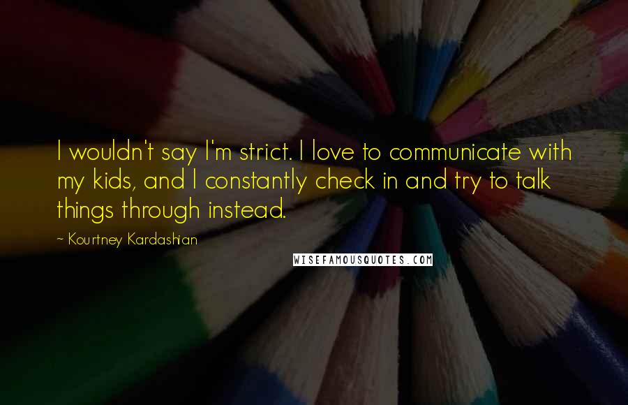 Kourtney Kardashian Quotes: I wouldn't say I'm strict. I love to communicate with my kids, and I constantly check in and try to talk things through instead.