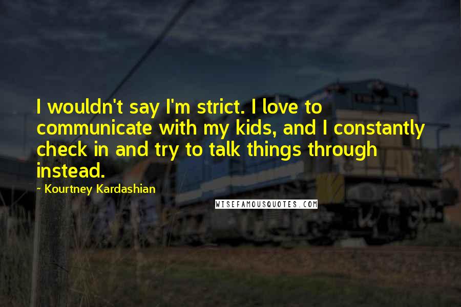 Kourtney Kardashian Quotes: I wouldn't say I'm strict. I love to communicate with my kids, and I constantly check in and try to talk things through instead.