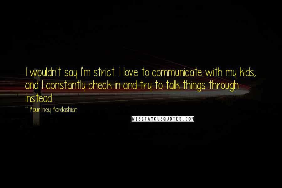 Kourtney Kardashian Quotes: I wouldn't say I'm strict. I love to communicate with my kids, and I constantly check in and try to talk things through instead.
