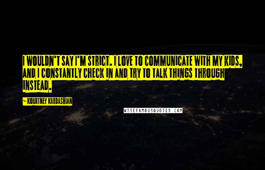 Kourtney Kardashian Quotes: I wouldn't say I'm strict. I love to communicate with my kids, and I constantly check in and try to talk things through instead.