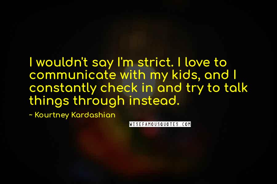 Kourtney Kardashian Quotes: I wouldn't say I'm strict. I love to communicate with my kids, and I constantly check in and try to talk things through instead.