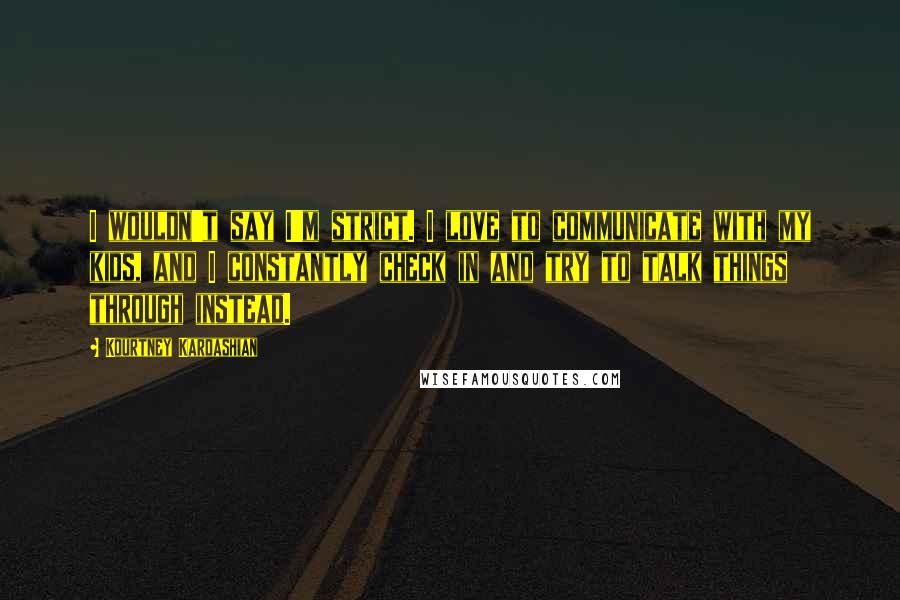 Kourtney Kardashian Quotes: I wouldn't say I'm strict. I love to communicate with my kids, and I constantly check in and try to talk things through instead.