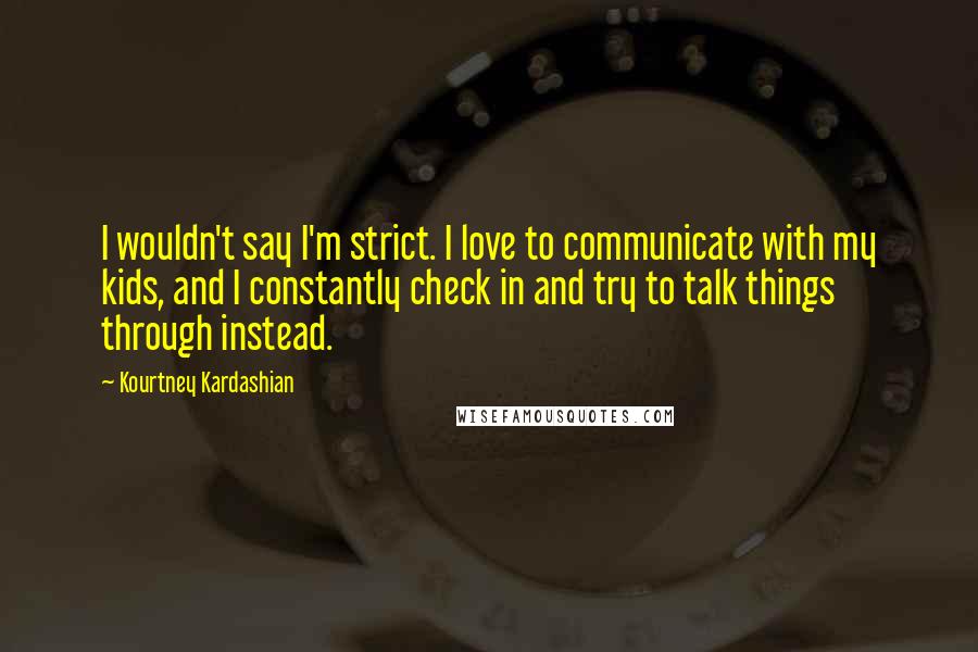 Kourtney Kardashian Quotes: I wouldn't say I'm strict. I love to communicate with my kids, and I constantly check in and try to talk things through instead.