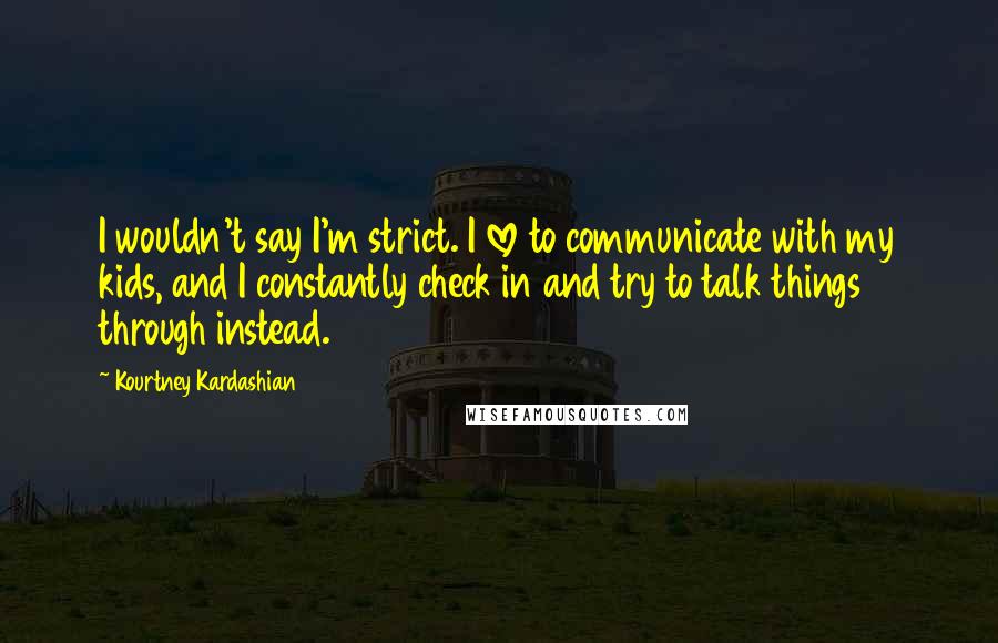 Kourtney Kardashian Quotes: I wouldn't say I'm strict. I love to communicate with my kids, and I constantly check in and try to talk things through instead.