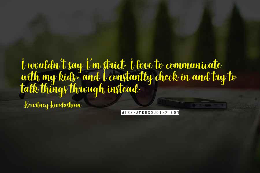 Kourtney Kardashian Quotes: I wouldn't say I'm strict. I love to communicate with my kids, and I constantly check in and try to talk things through instead.