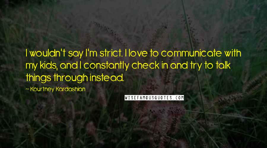 Kourtney Kardashian Quotes: I wouldn't say I'm strict. I love to communicate with my kids, and I constantly check in and try to talk things through instead.