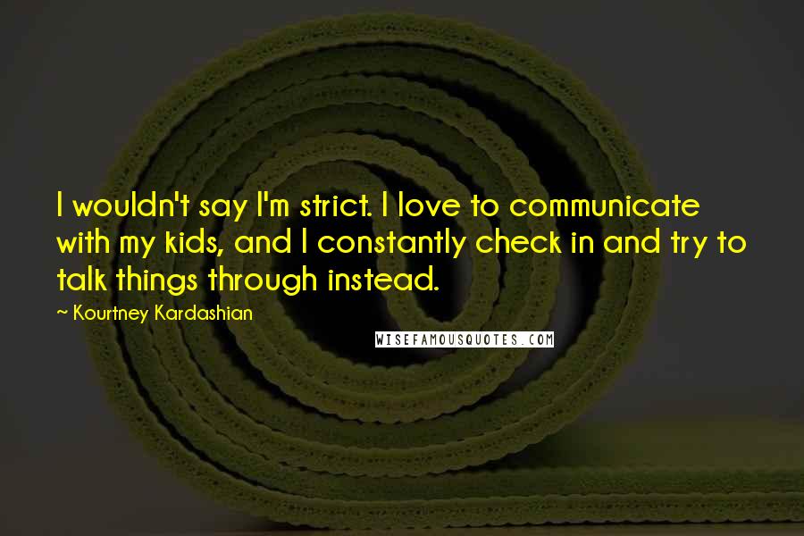 Kourtney Kardashian Quotes: I wouldn't say I'm strict. I love to communicate with my kids, and I constantly check in and try to talk things through instead.