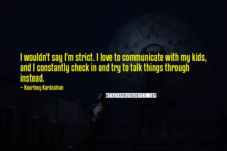 Kourtney Kardashian Quotes: I wouldn't say I'm strict. I love to communicate with my kids, and I constantly check in and try to talk things through instead.