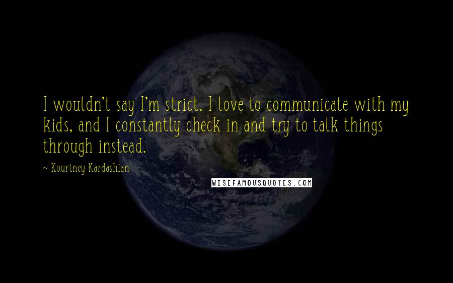 Kourtney Kardashian Quotes: I wouldn't say I'm strict. I love to communicate with my kids, and I constantly check in and try to talk things through instead.