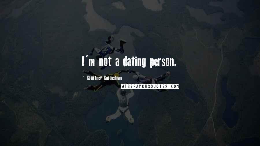 Kourtney Kardashian Quotes: I'm not a dating person.