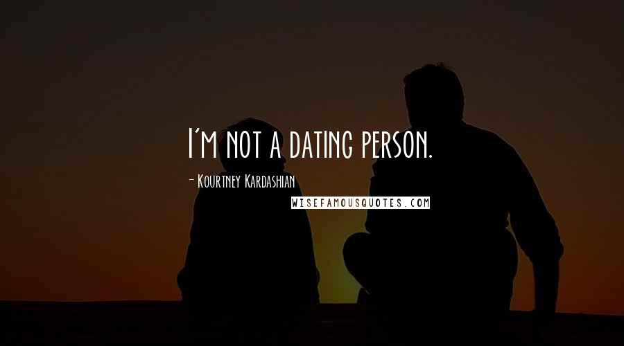 Kourtney Kardashian Quotes: I'm not a dating person.