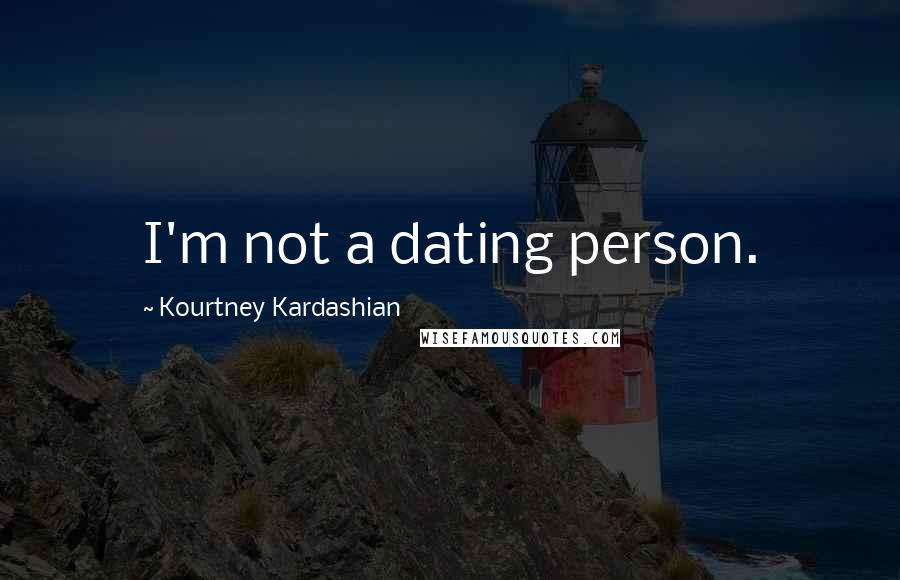 Kourtney Kardashian Quotes: I'm not a dating person.