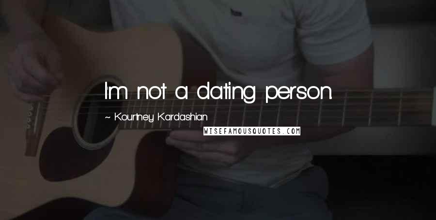 Kourtney Kardashian Quotes: I'm not a dating person.