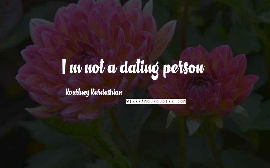 Kourtney Kardashian Quotes: I'm not a dating person.