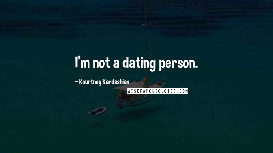 Kourtney Kardashian Quotes: I'm not a dating person.