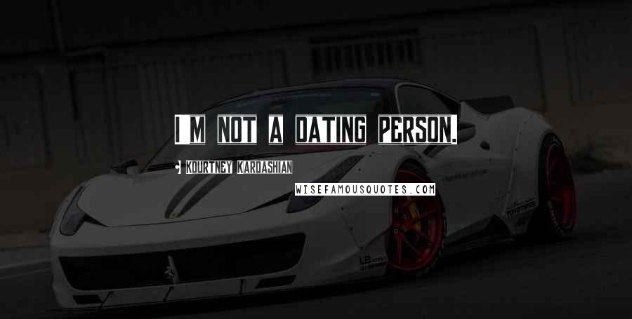 Kourtney Kardashian Quotes: I'm not a dating person.