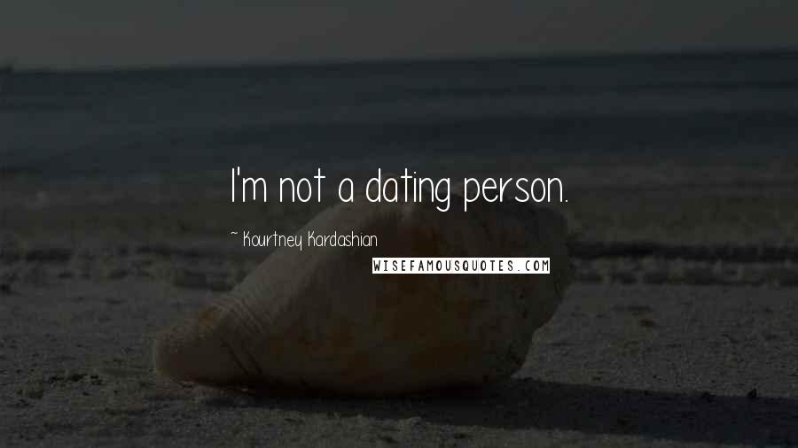 Kourtney Kardashian Quotes: I'm not a dating person.