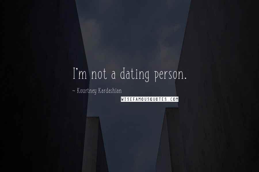 Kourtney Kardashian Quotes: I'm not a dating person.