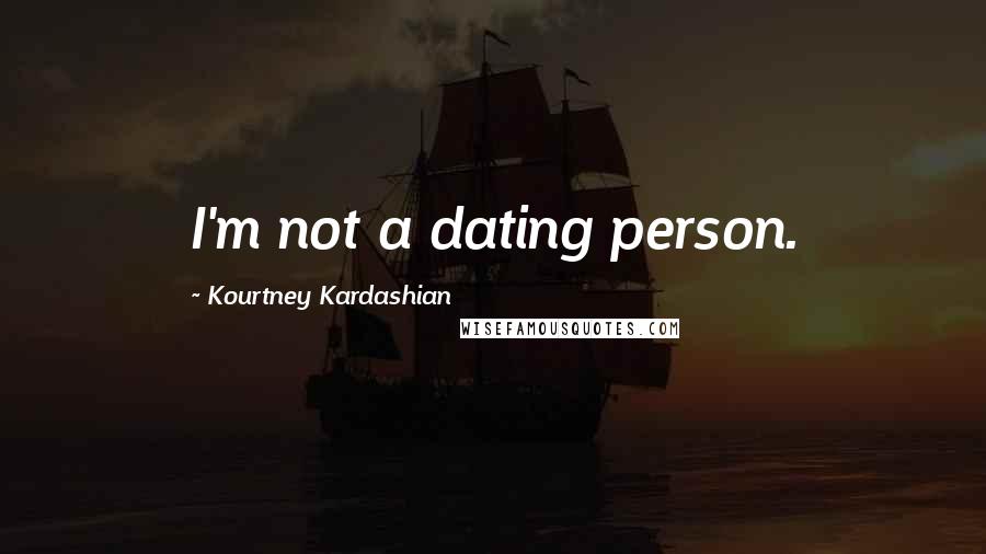 Kourtney Kardashian Quotes: I'm not a dating person.