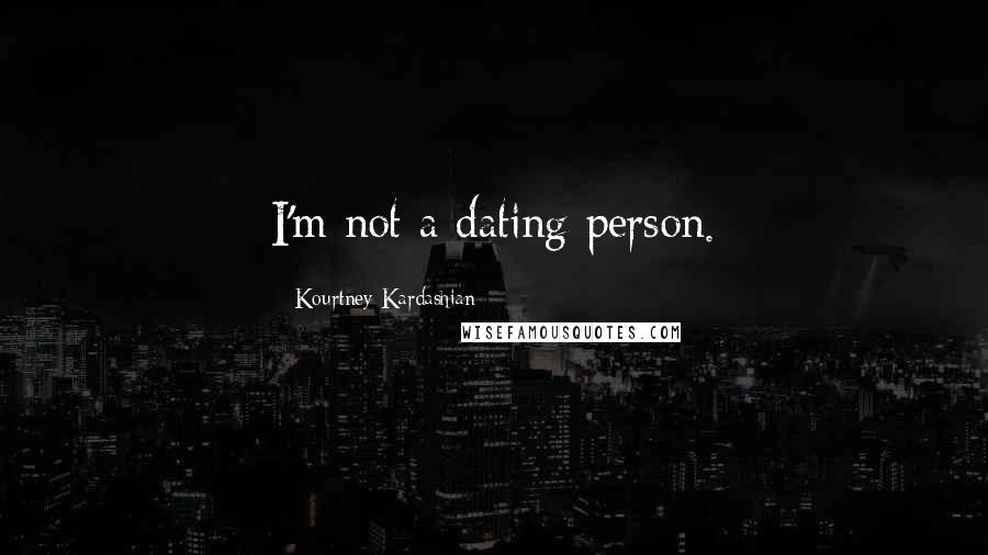 Kourtney Kardashian Quotes: I'm not a dating person.