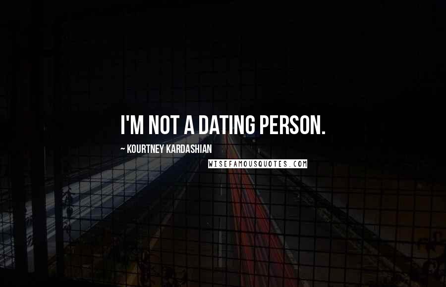 Kourtney Kardashian Quotes: I'm not a dating person.
