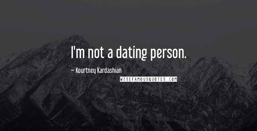 Kourtney Kardashian Quotes: I'm not a dating person.