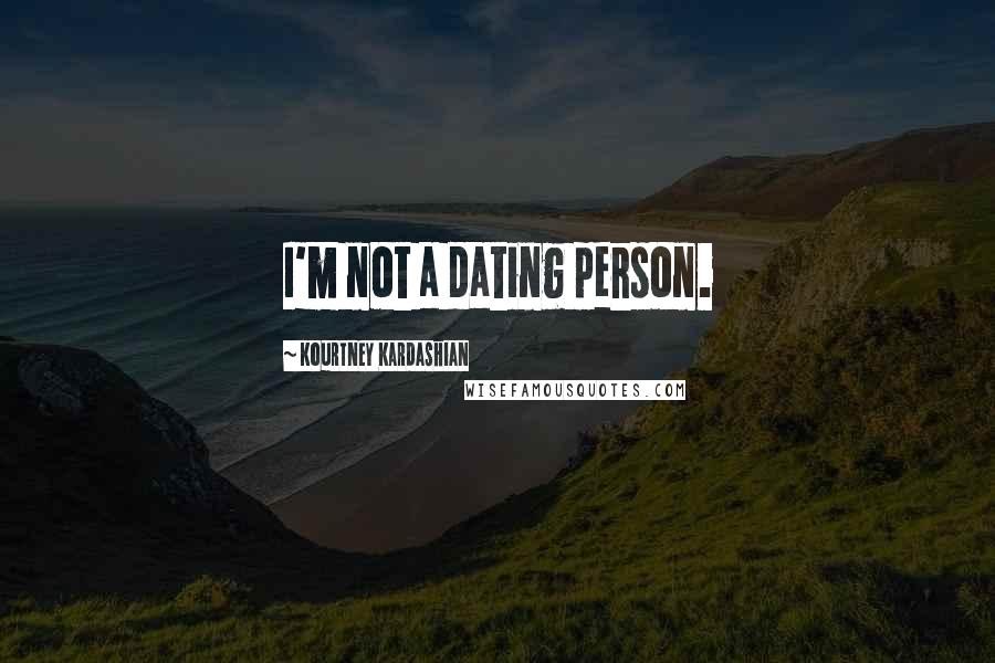 Kourtney Kardashian Quotes: I'm not a dating person.