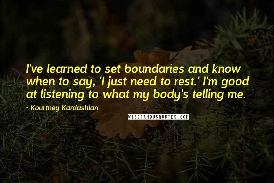 Kourtney Kardashian Quotes: I've learned to set boundaries and know when to say, 'I just need to rest.' I'm good at listening to what my body's telling me.