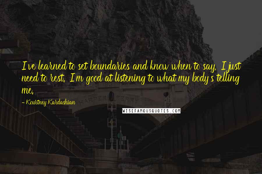 Kourtney Kardashian Quotes: I've learned to set boundaries and know when to say, 'I just need to rest.' I'm good at listening to what my body's telling me.