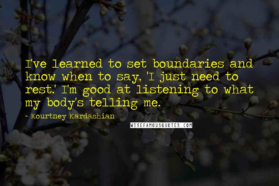 Kourtney Kardashian Quotes: I've learned to set boundaries and know when to say, 'I just need to rest.' I'm good at listening to what my body's telling me.