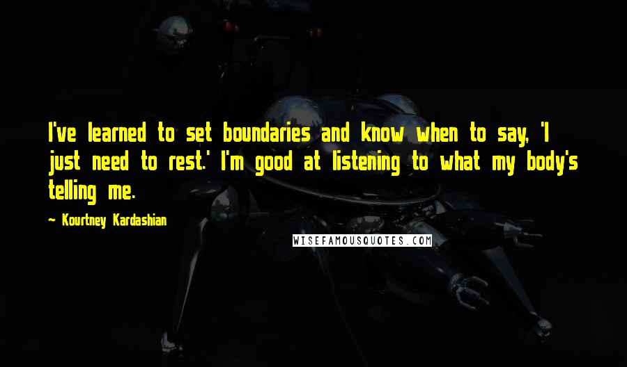 Kourtney Kardashian Quotes: I've learned to set boundaries and know when to say, 'I just need to rest.' I'm good at listening to what my body's telling me.