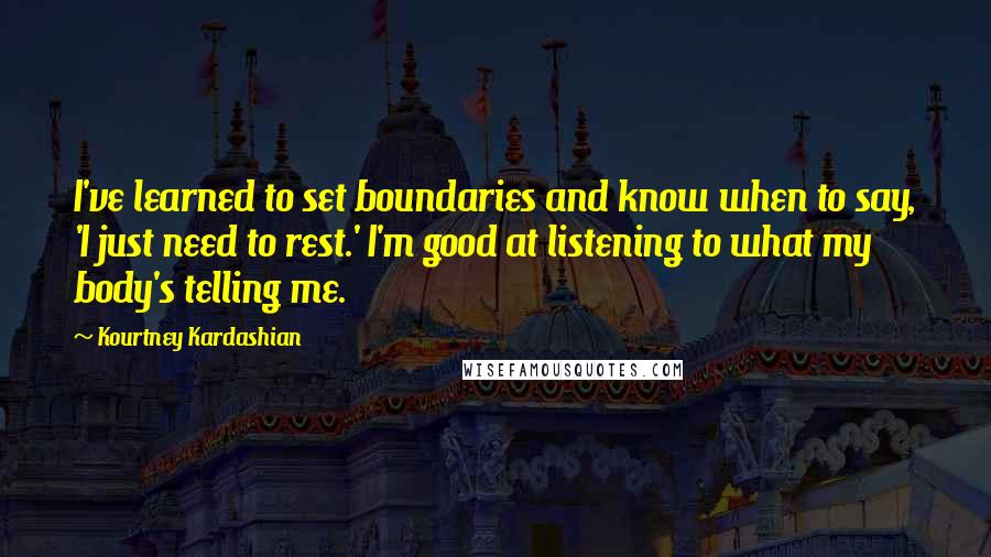 Kourtney Kardashian Quotes: I've learned to set boundaries and know when to say, 'I just need to rest.' I'm good at listening to what my body's telling me.