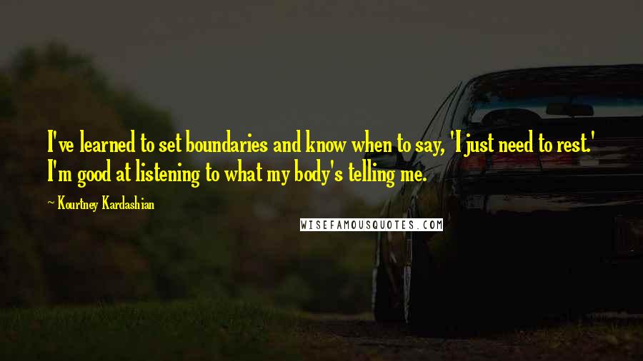 Kourtney Kardashian Quotes: I've learned to set boundaries and know when to say, 'I just need to rest.' I'm good at listening to what my body's telling me.