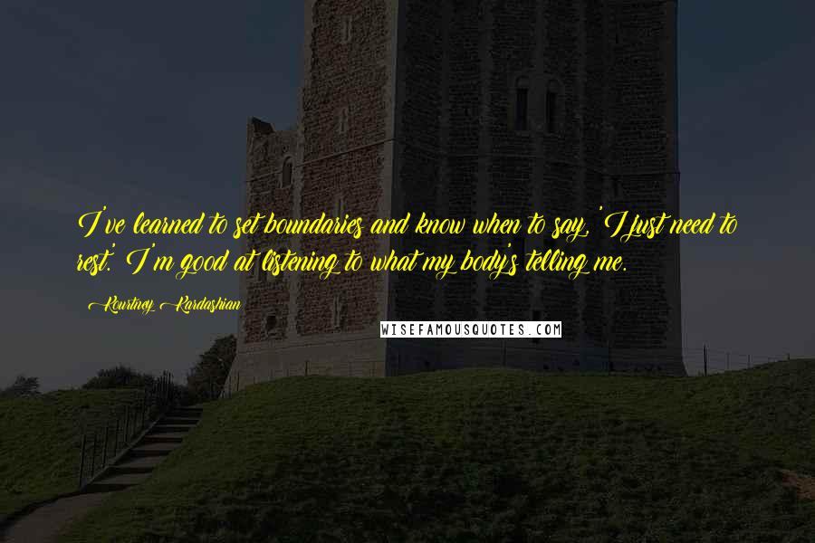 Kourtney Kardashian Quotes: I've learned to set boundaries and know when to say, 'I just need to rest.' I'm good at listening to what my body's telling me.