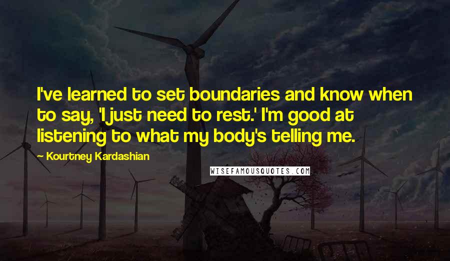 Kourtney Kardashian Quotes: I've learned to set boundaries and know when to say, 'I just need to rest.' I'm good at listening to what my body's telling me.