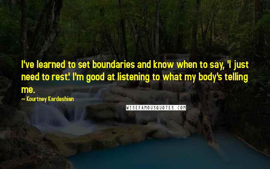 Kourtney Kardashian Quotes: I've learned to set boundaries and know when to say, 'I just need to rest.' I'm good at listening to what my body's telling me.