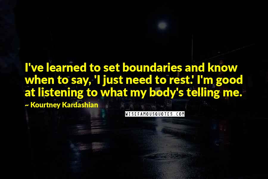 Kourtney Kardashian Quotes: I've learned to set boundaries and know when to say, 'I just need to rest.' I'm good at listening to what my body's telling me.