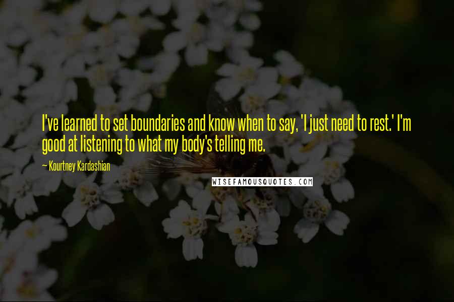 Kourtney Kardashian Quotes: I've learned to set boundaries and know when to say, 'I just need to rest.' I'm good at listening to what my body's telling me.