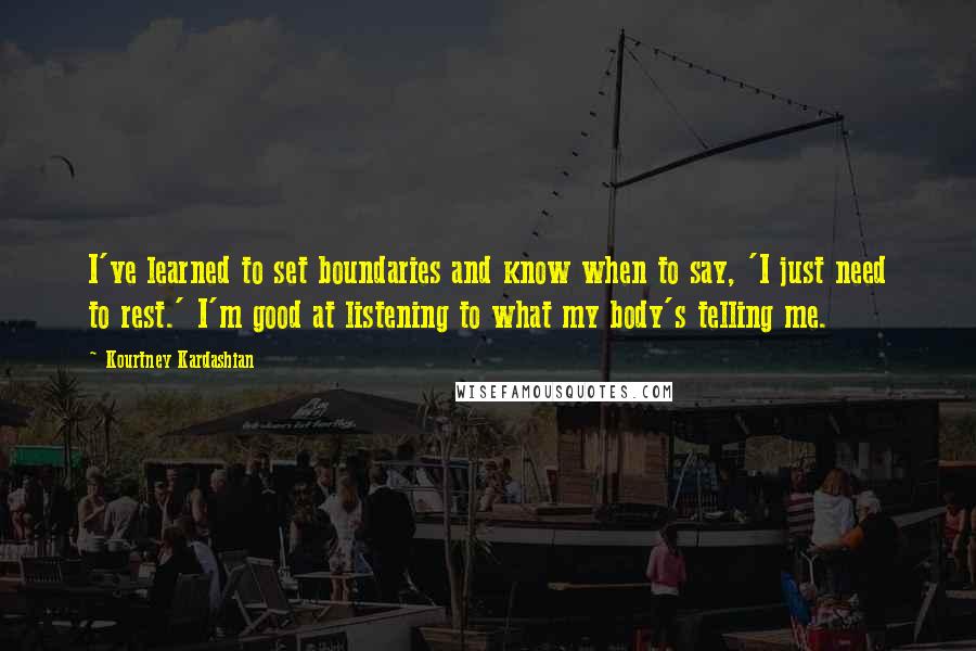 Kourtney Kardashian Quotes: I've learned to set boundaries and know when to say, 'I just need to rest.' I'm good at listening to what my body's telling me.