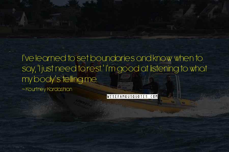 Kourtney Kardashian Quotes: I've learned to set boundaries and know when to say, 'I just need to rest.' I'm good at listening to what my body's telling me.