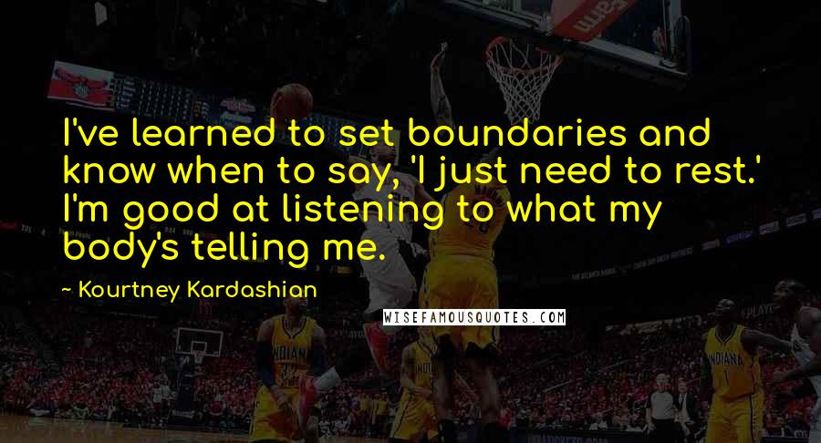 Kourtney Kardashian Quotes: I've learned to set boundaries and know when to say, 'I just need to rest.' I'm good at listening to what my body's telling me.