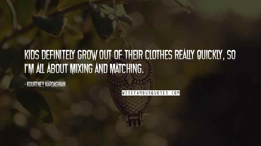 Kourtney Kardashian Quotes: Kids definitely grow out of their clothes really quickly, so I'm all about mixing and matching.