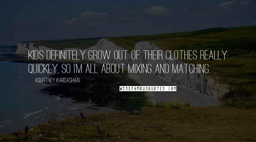 Kourtney Kardashian Quotes: Kids definitely grow out of their clothes really quickly, so I'm all about mixing and matching.