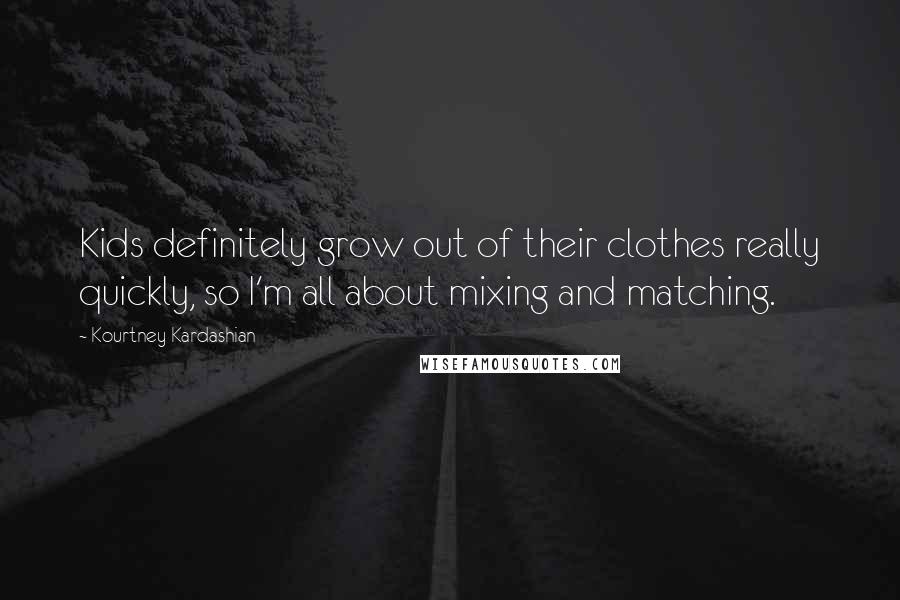 Kourtney Kardashian Quotes: Kids definitely grow out of their clothes really quickly, so I'm all about mixing and matching.