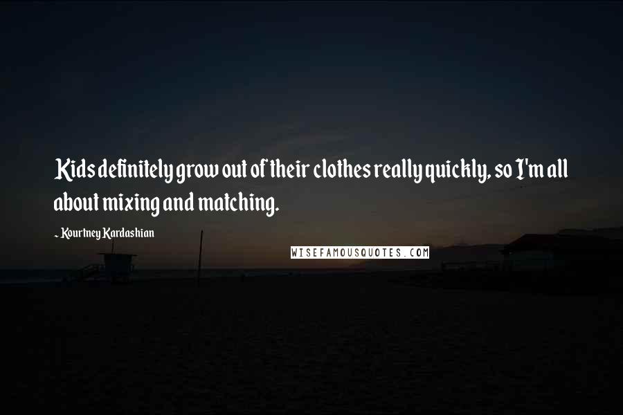 Kourtney Kardashian Quotes: Kids definitely grow out of their clothes really quickly, so I'm all about mixing and matching.