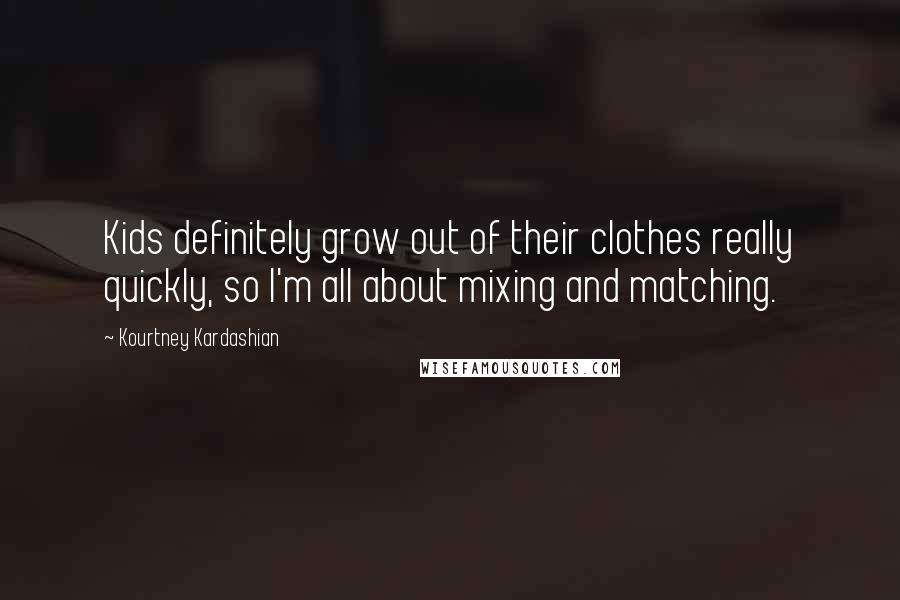 Kourtney Kardashian Quotes: Kids definitely grow out of their clothes really quickly, so I'm all about mixing and matching.